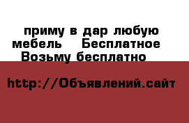 приму в дар любую мебель -  Бесплатное » Возьму бесплатно   